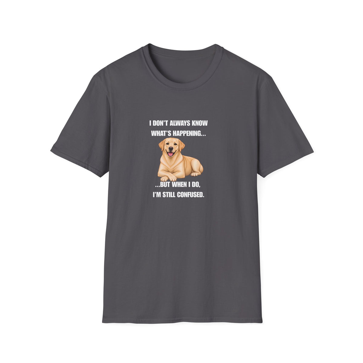 I Don’t Always Know What’s Happening...But When I Do, I’m Still Confused - Labrador Supersoft Unisex T-Shirt