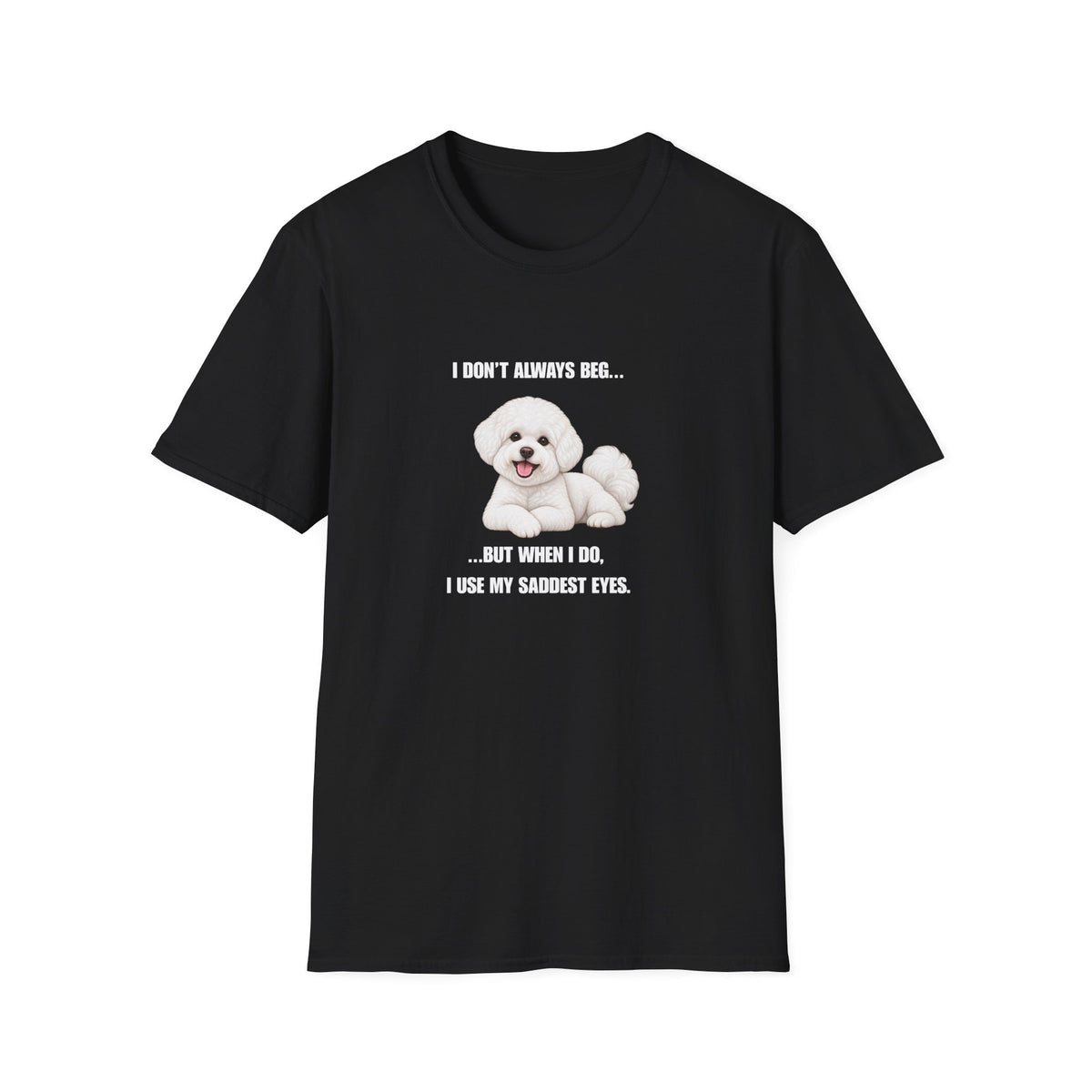 I Don’t Always Beg...But When I Do, I Use My Saddest Eyes - Bichon Frise Supersoft Unisex T-Shirt