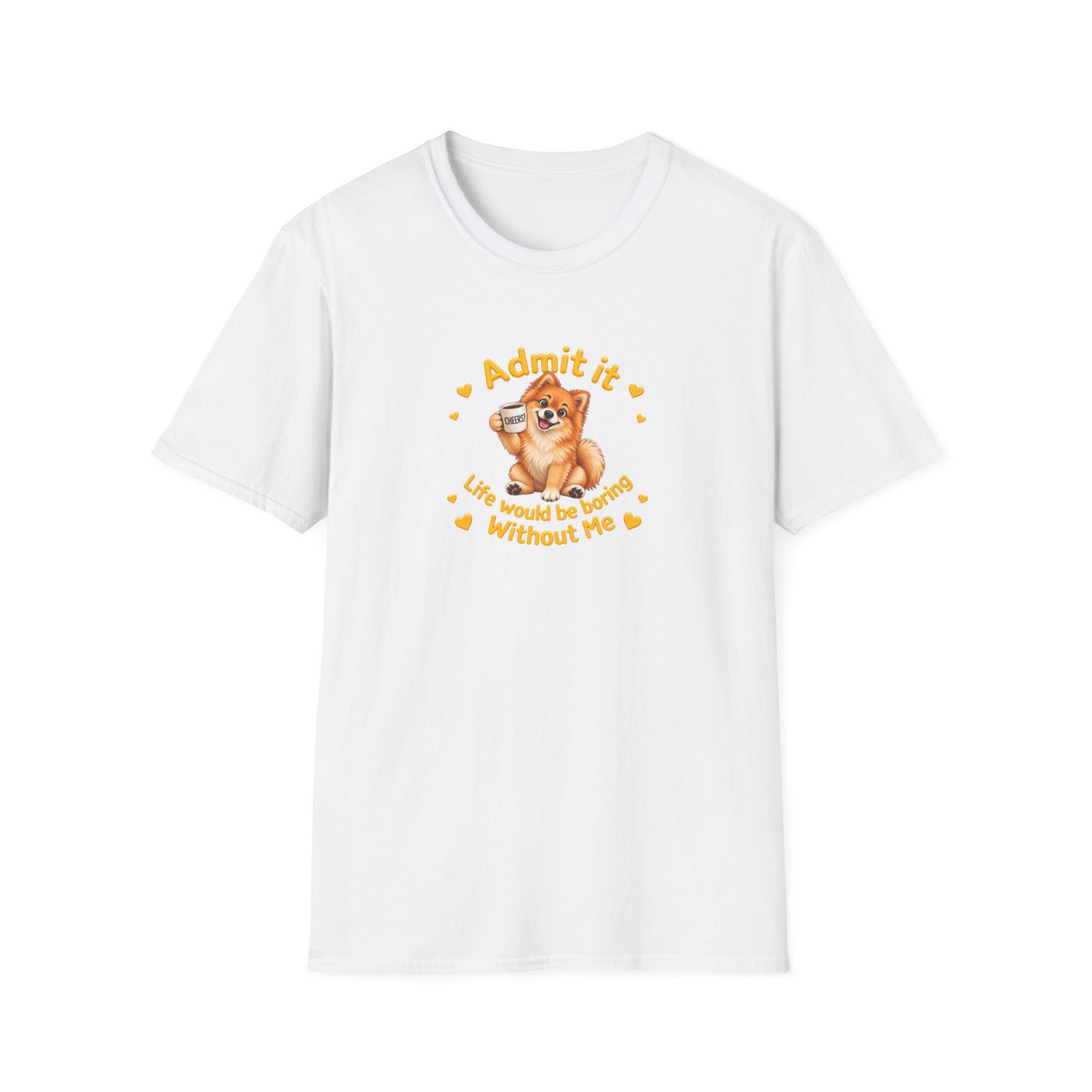 Admit It, Life Would Be Boring Without Me – Pomeranian Supersoft Unisex T-Shirt