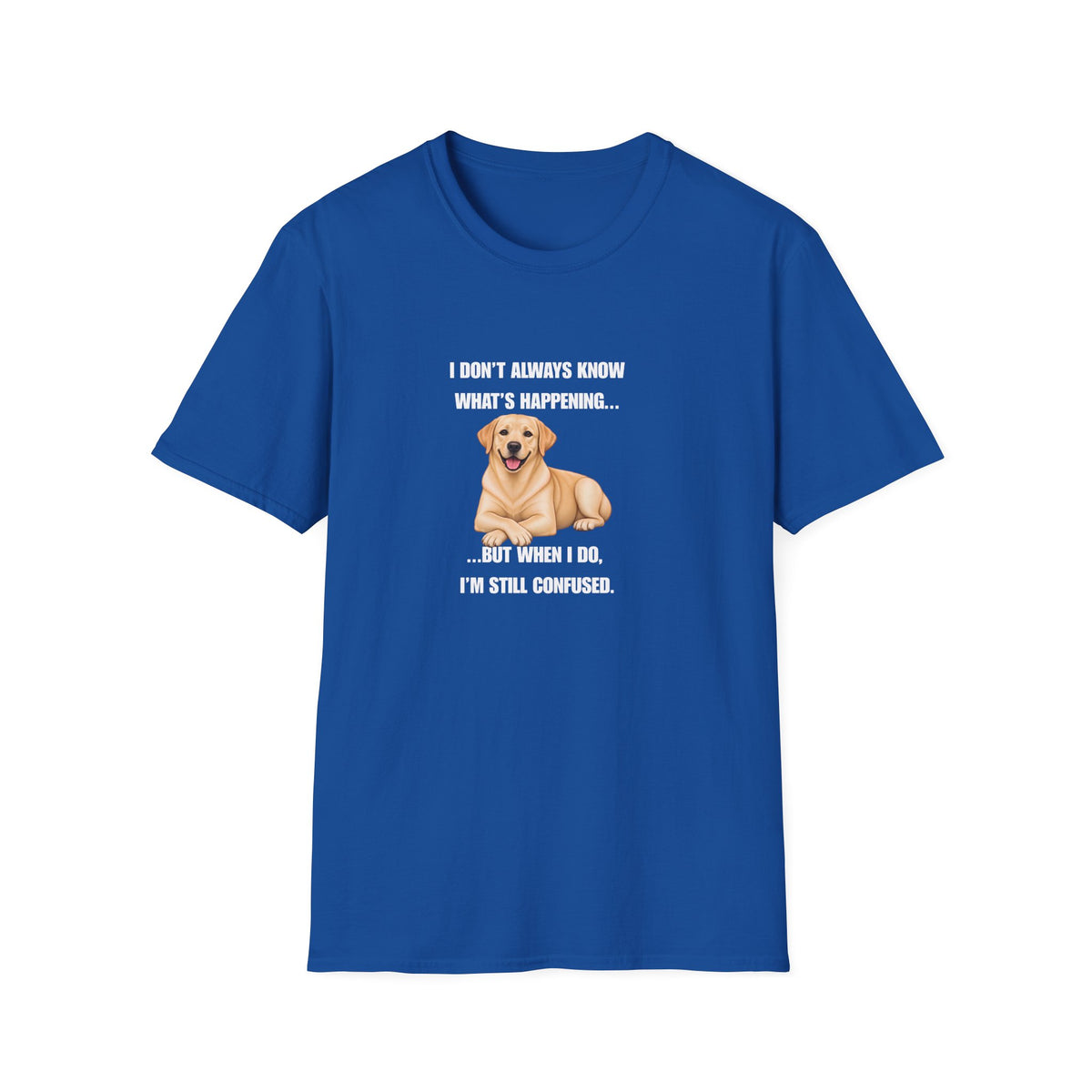 I Don’t Always Know What’s Happening...But When I Do, I’m Still Confused - Labrador Supersoft Unisex T-Shirt