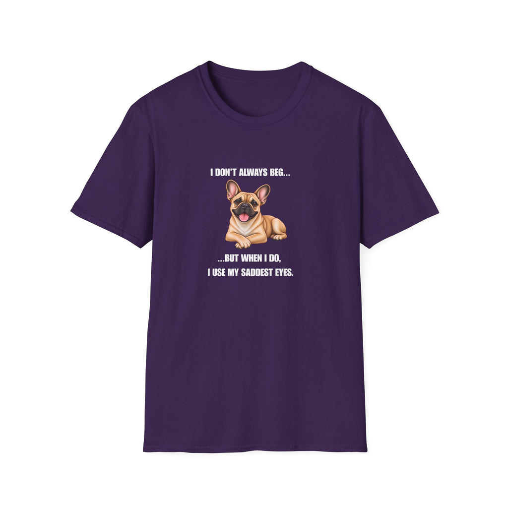 I Don’t Always Beg...But When I Do, I Use My Saddest Eyes - French Bulldog Supersoft Unisex T-Shirt