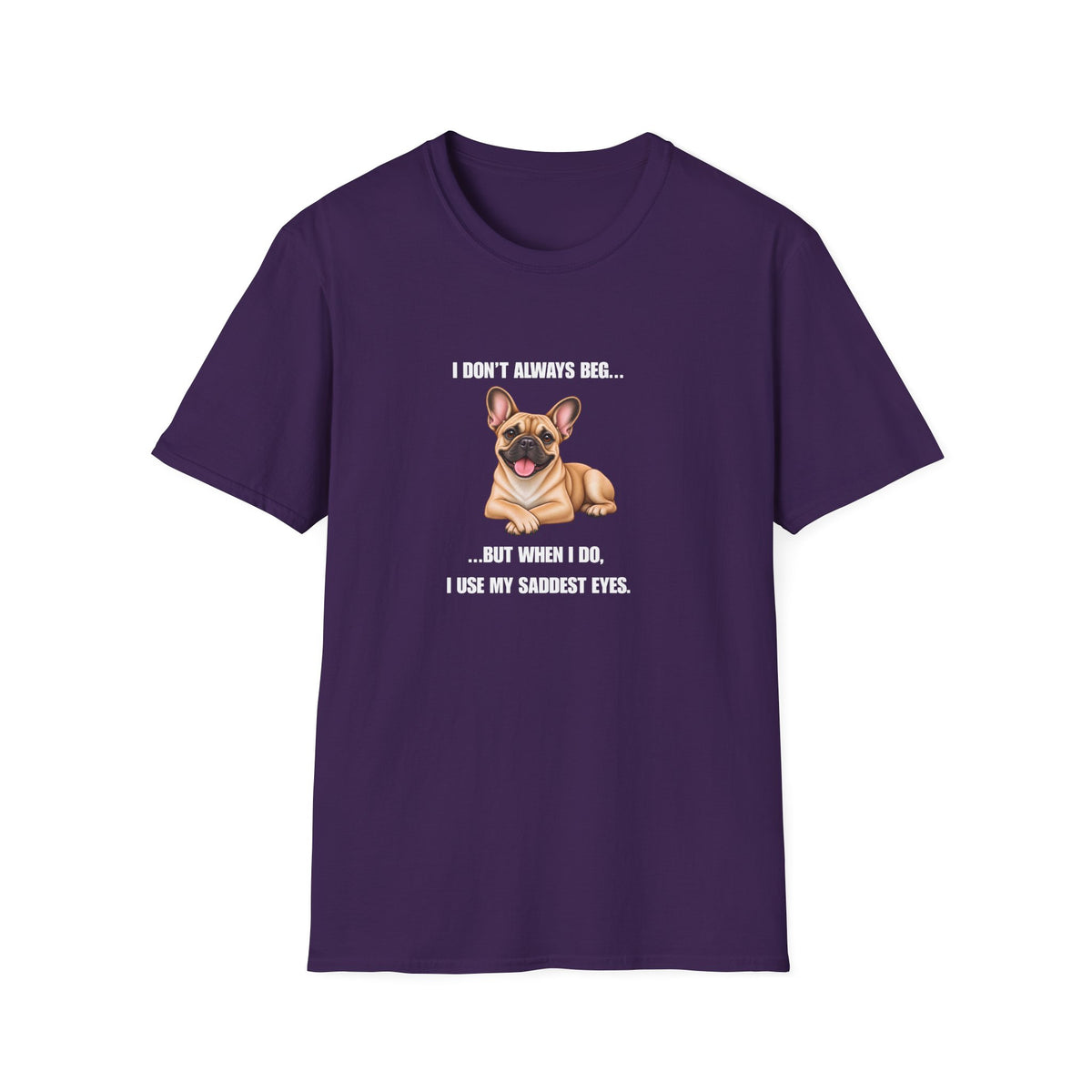 I Don’t Always Beg...But When I Do, I Use My Saddest Eyes - French Bulldog Supersoft Unisex T-Shirt