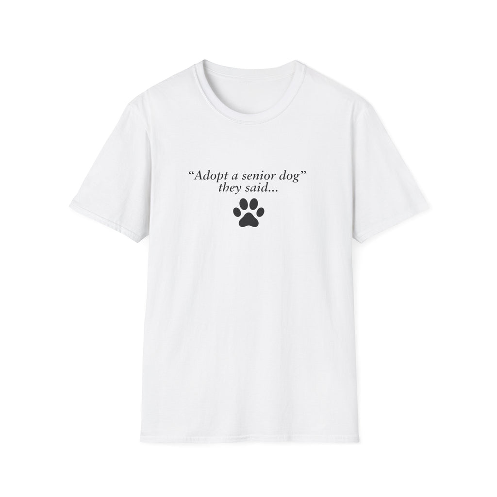 Adopted & Adored – Adopt A Senior Dog They Said –  Supersoft Unisex T-Shirt