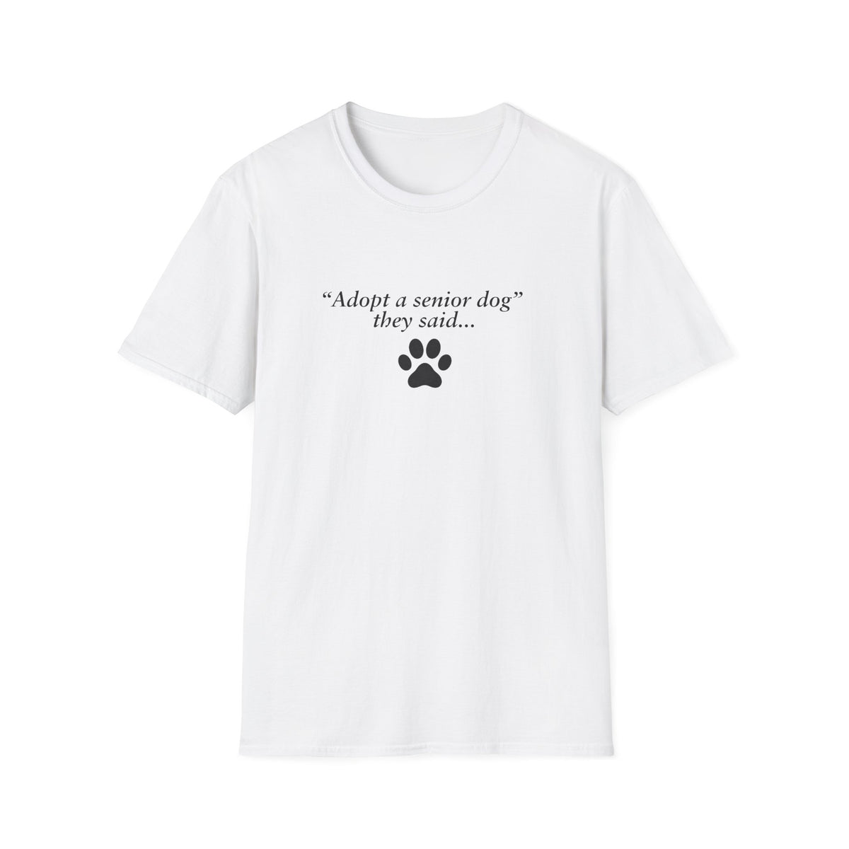 Adopted & Adored – Adopt A Senior Dog They Said –  Supersoft Unisex T-Shirt