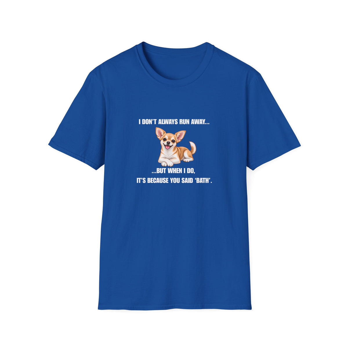 I Don’t Always Run Away...But When I Do, It’s Because You Said ‘Bath’ - Chihuahua Supersoft Unisex T-Shirt