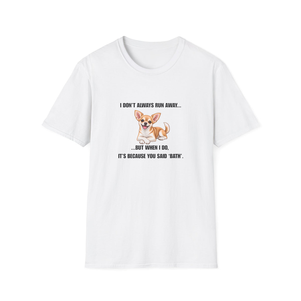I Don’t Always Run Away...But When I Do, It’s Because You Said ‘Bath’ - Chihuahua Supersoft Unisex T-Shirt