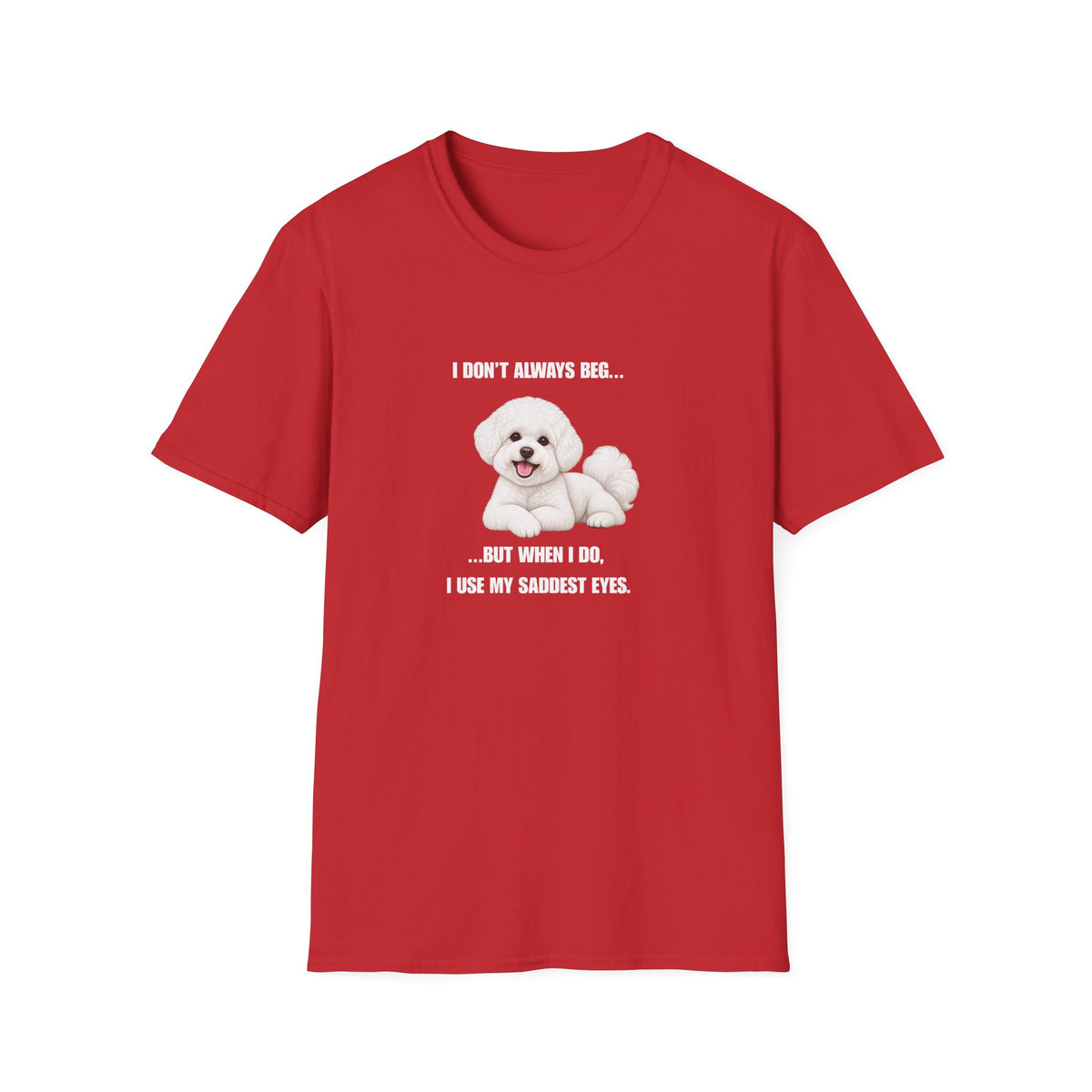 I Don’t Always Beg...But When I Do, I Use My Saddest Eyes - Bichon Frise Supersoft Unisex T-Shirt
