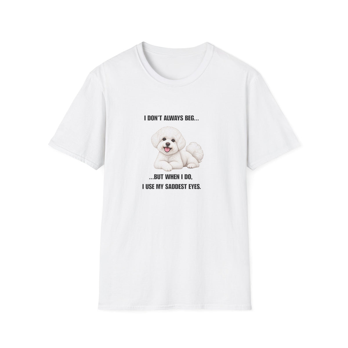 I Don’t Always Beg...But When I Do, I Use My Saddest Eyes - Bichon Frise Supersoft Unisex T-Shirt
