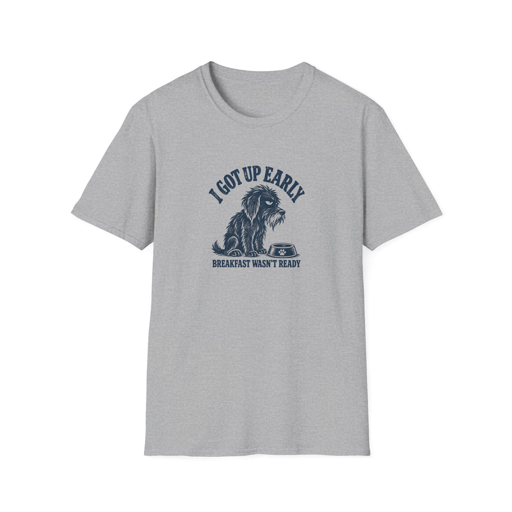 Grumpy Dog - I Got Up Early...Breakfast Wasn’t Ready –  Supersoft Unisex T-Shirt