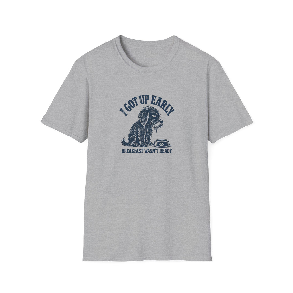 Grumpy Dog - I Got Up Early...Breakfast Wasn’t Ready –  Supersoft Unisex T-Shirt