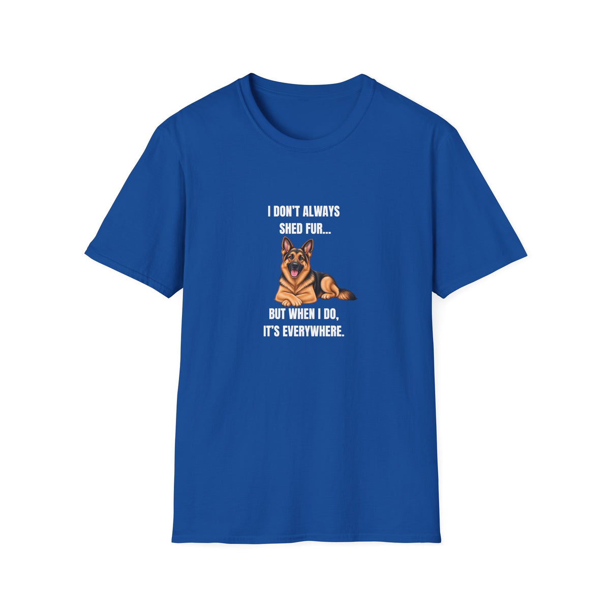 I Don’t Always Shed Fur...But When I Do, It’s Everywhere - German Shepherd Supersoft Unisex T-Shirt