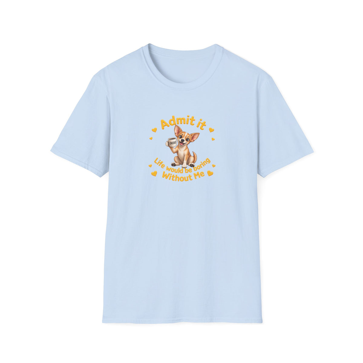 Admit It, Life Would Be Boring Without Me - Chihuahua Unisex T-Shirt