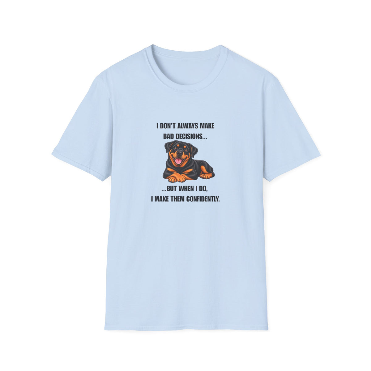 I Don’t Always Make Bad Decisions…But When I Do, I Make Them Confidently - Rottweiler Supersoft Unisex T-Shirt