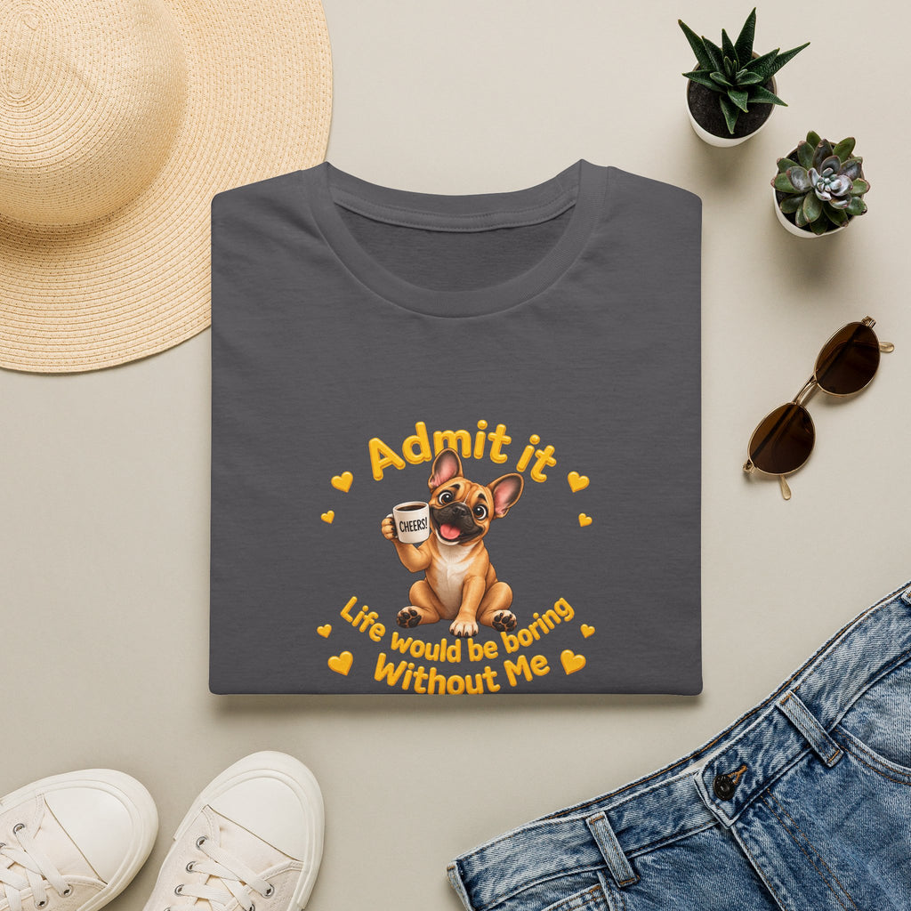 Admit It, Life Would Be Boring Without Me – French Bulldog Supersoft Unisex T-Shirt