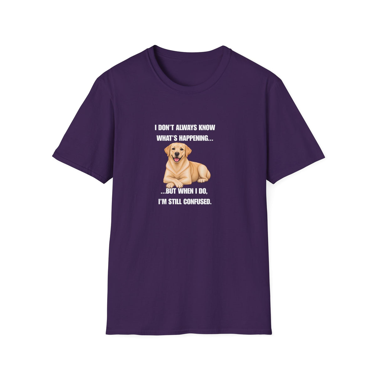 I Don’t Always Know What’s Happening...But When I Do, I’m Still Confused - Labrador Supersoft Unisex T-Shirt