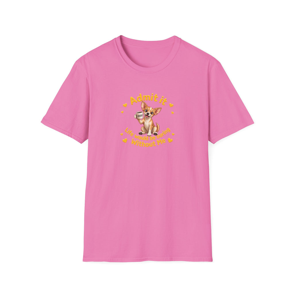 Admit It, Life Would Be Boring Without Me - Chihuahua Unisex T-Shirt