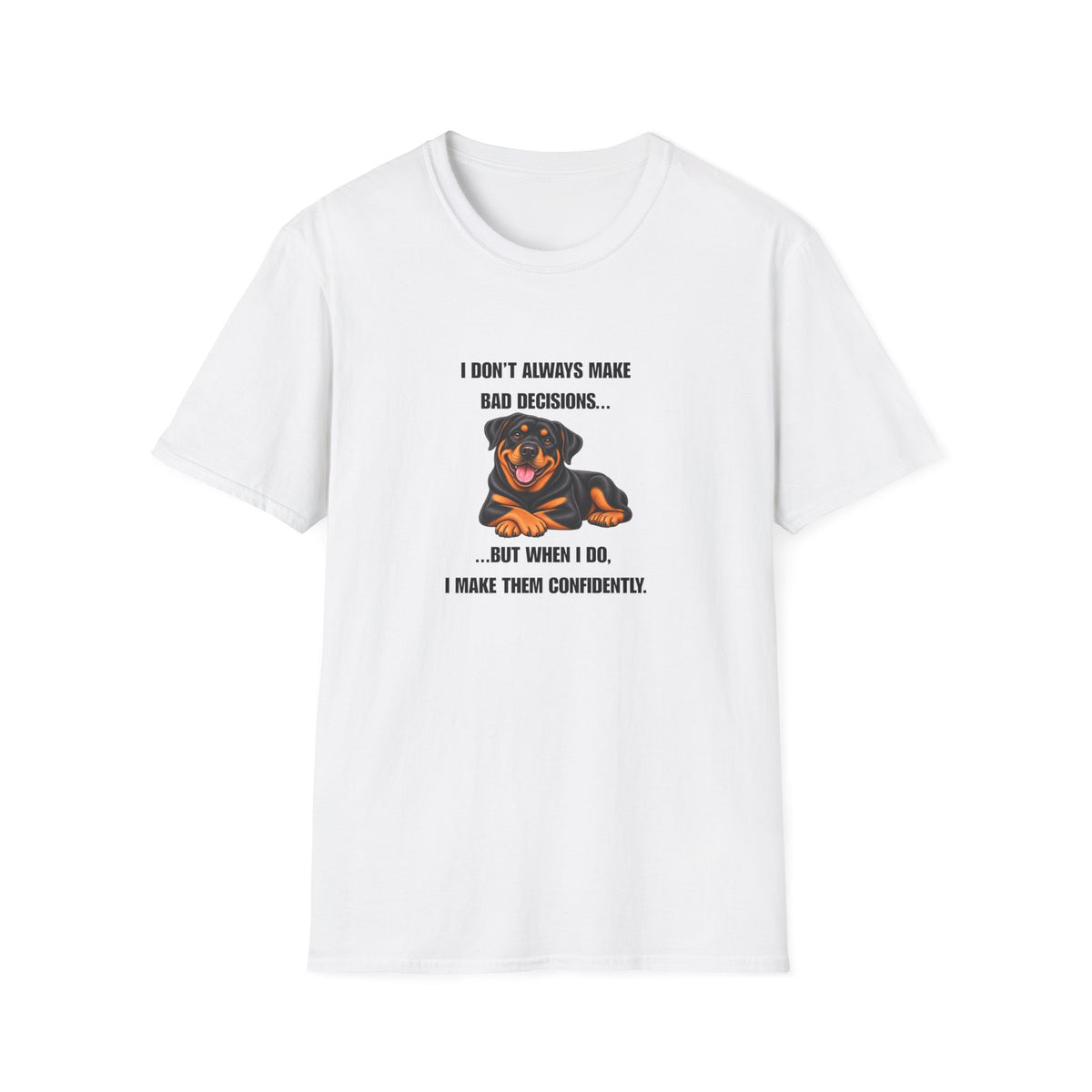 I Don’t Always Make Bad Decisions…But When I Do, I Make Them Confidently - Rottweiler Supersoft Unisex T-Shirt