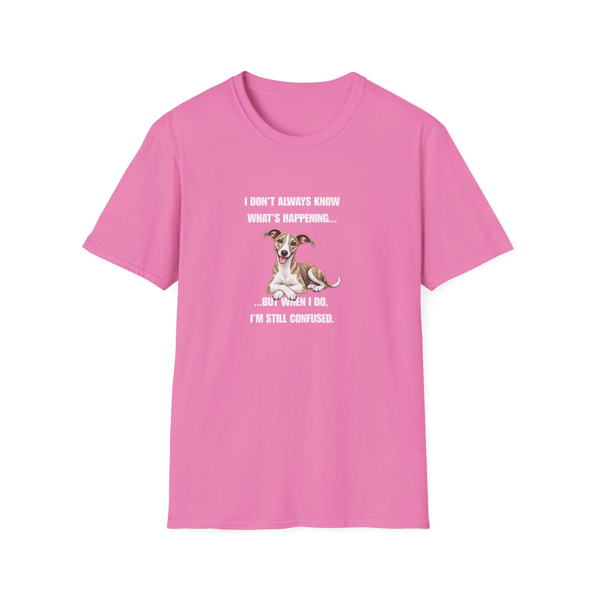 I Don’t Always Know What’s Happening...But When I Do, I’m Still Confused - Whippet Supersoft Unisex T-Shirt