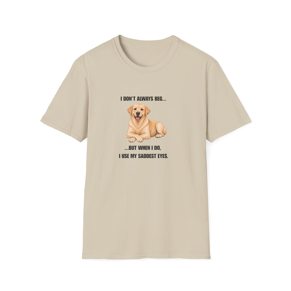 I Don’t Always Beg...But When I Do, I Use My Saddest Eyes - Labrador Supersoft Unisex T-Shirt