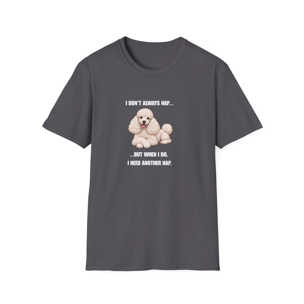 I Don’t Always Nap...But When I Do, I Need Another Nap - Poodle Supersoft Unisex T-Shirt