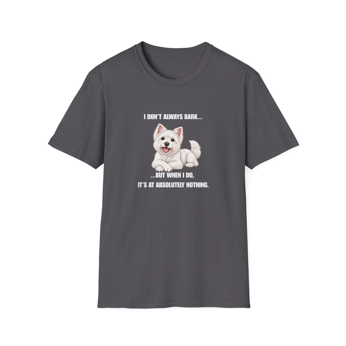 I Don’t Always Bark… But When I Do, It’s at Absolutely Nothing - West Highland Terrier Supersoft Unisex T-Shirt