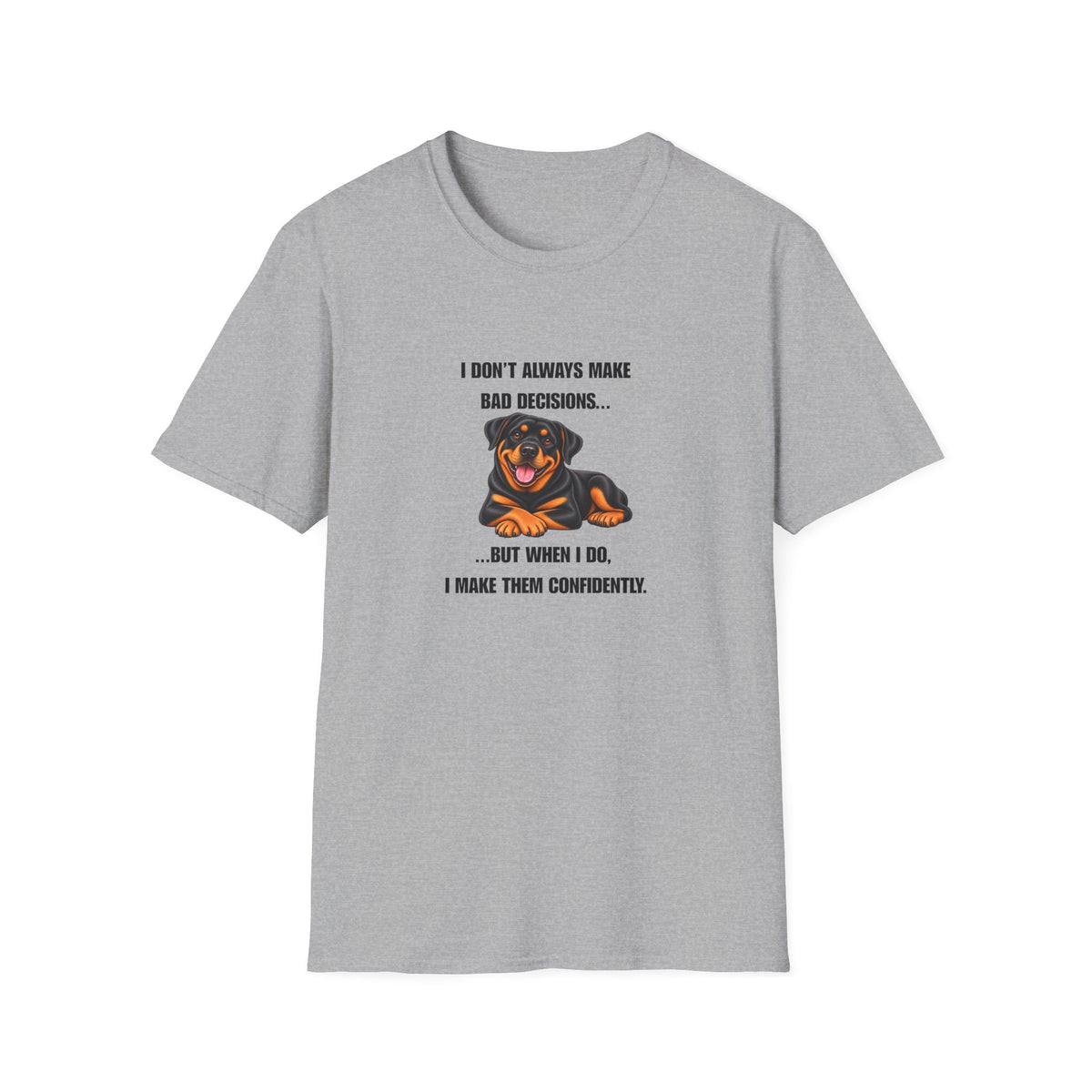 I Don’t Always Make Bad Decisions…But When I Do, I Make Them Confidently - Rottweiler Supersoft Unisex T-Shirt