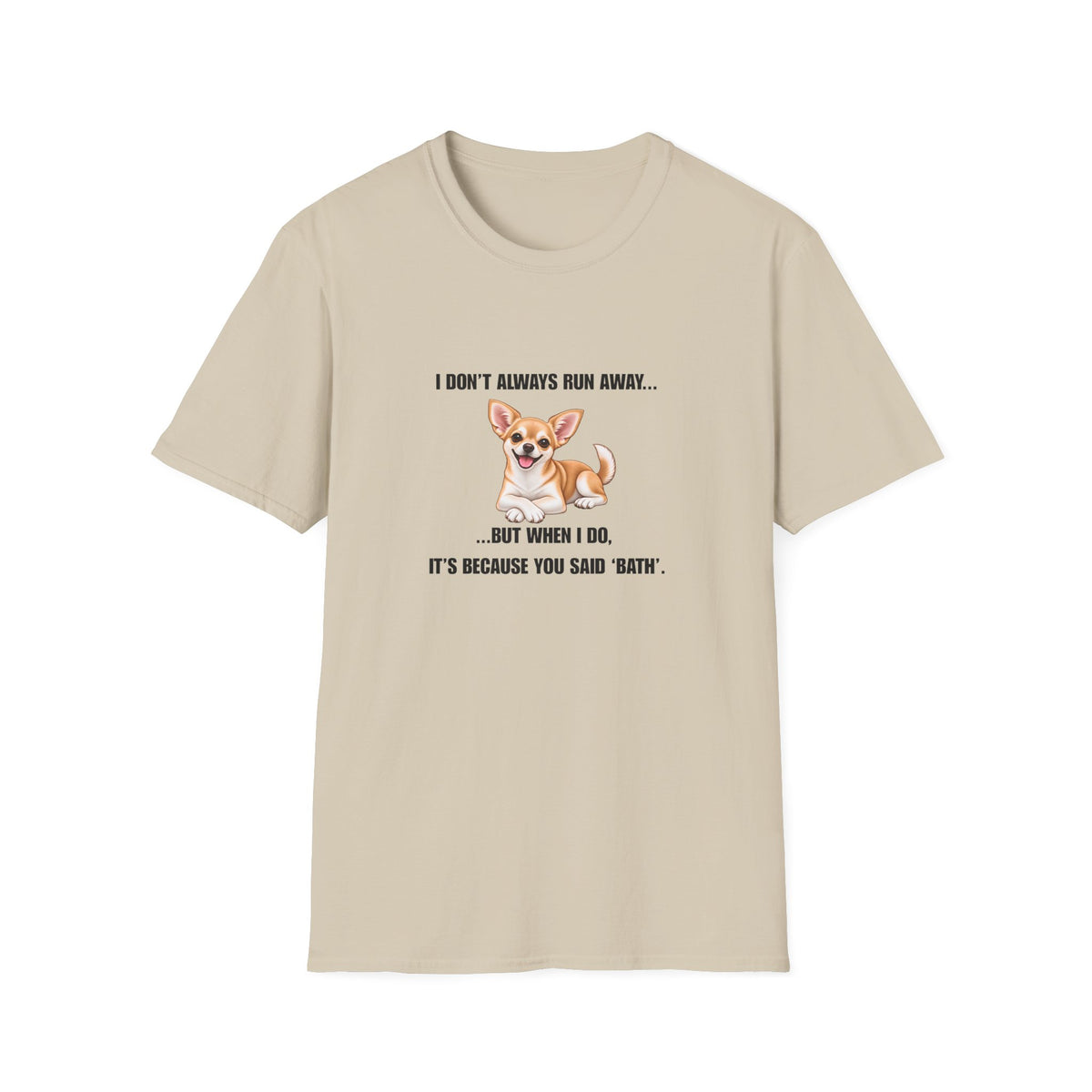 I Don’t Always Run Away...But When I Do, It’s Because You Said ‘Bath’ - Chihuahua Supersoft Unisex T-Shirt