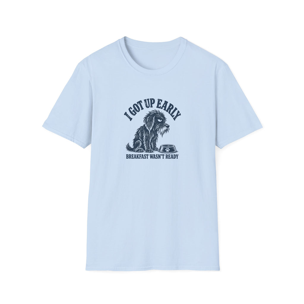 Grumpy Dog - I Got Up Early...Breakfast Wasn’t Ready –  Supersoft Unisex T-Shirt