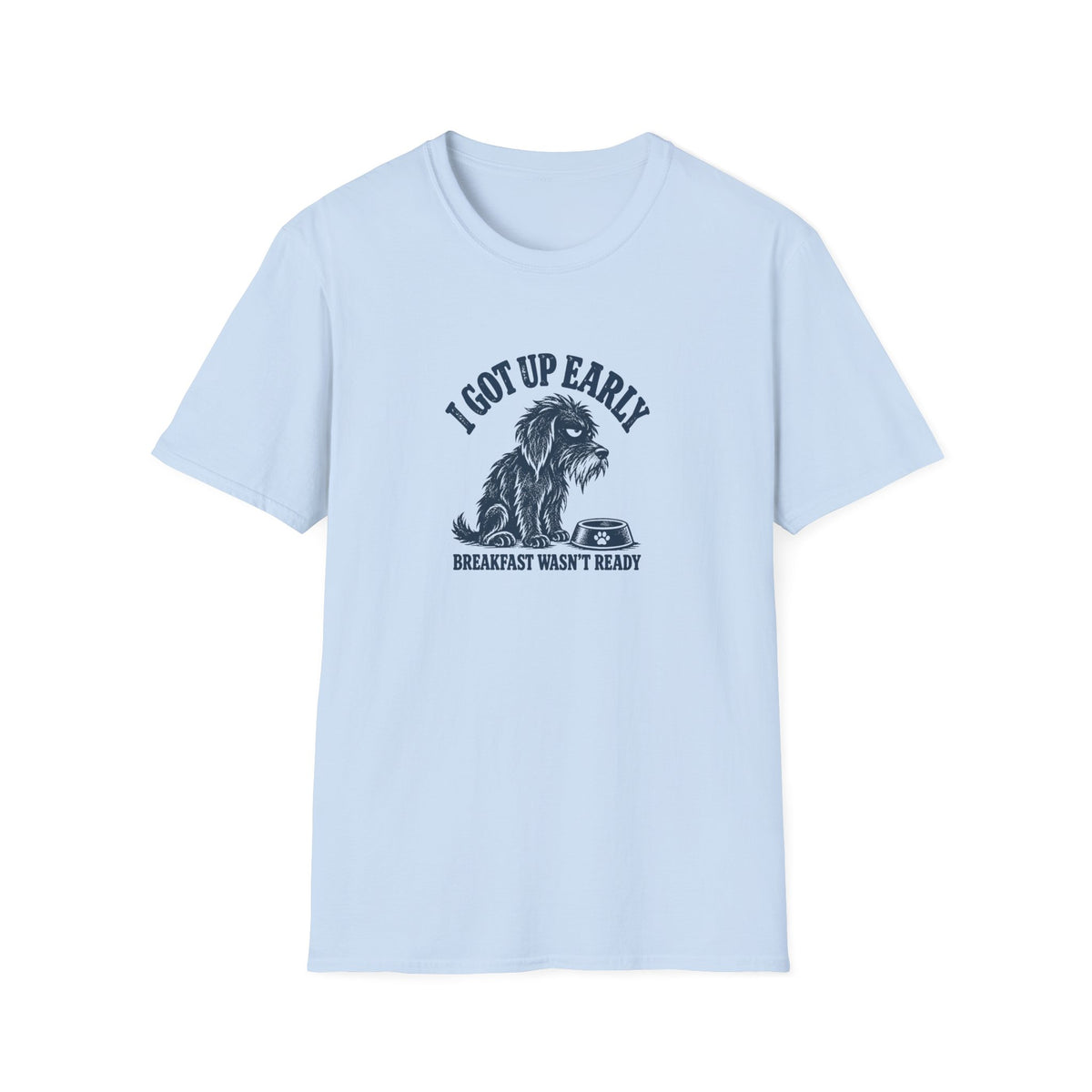 Grumpy Dog - I Got Up Early...Breakfast Wasn’t Ready –  Supersoft Unisex T-Shirt