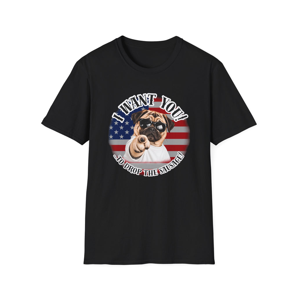I WANT YOU!...To Drop The Sausage! – Pug - Supersoft Unisex T-shirt