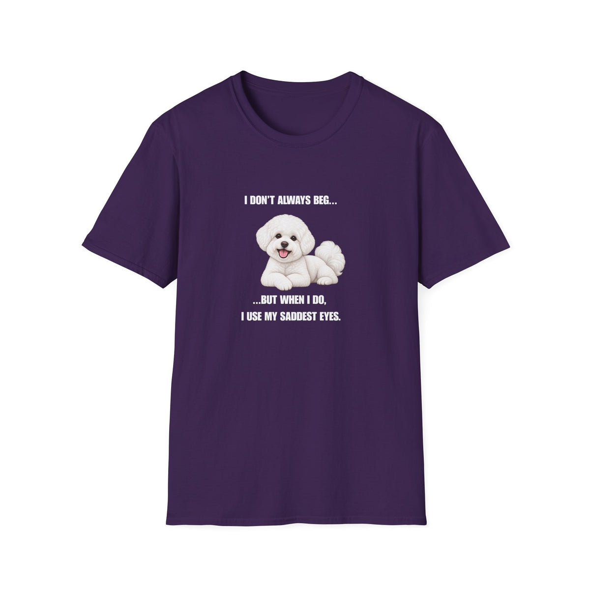 I Don’t Always Beg...But When I Do, I Use My Saddest Eyes - Bichon Frise Supersoft Unisex T-Shirt