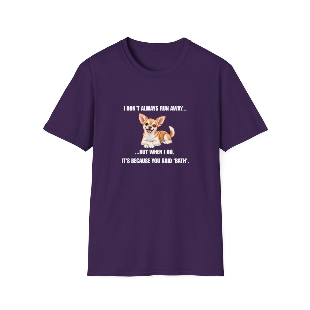 I Don’t Always Run Away...But When I Do, It’s Because You Said ‘Bath’ - Chihuahua Supersoft Unisex T-Shirt