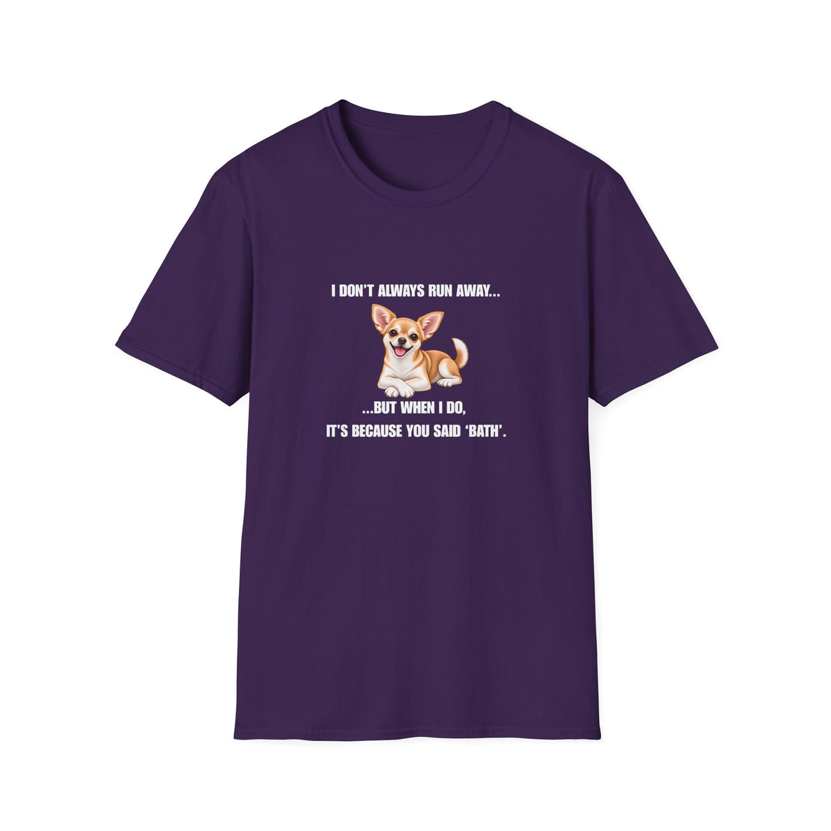 I Don’t Always Run Away...But When I Do, It’s Because You Said ‘Bath’ - Chihuahua Supersoft Unisex T-Shirt