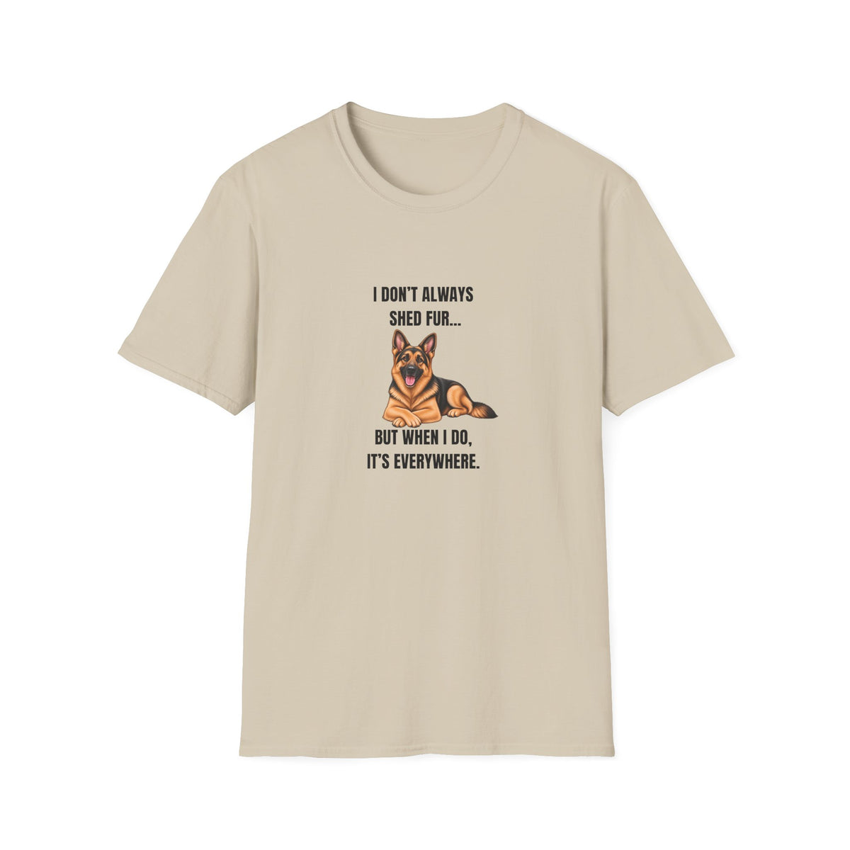 I Don’t Always Shed Fur...But When I Do, It’s Everywhere - German Shepherd Supersoft Unisex T-Shirt