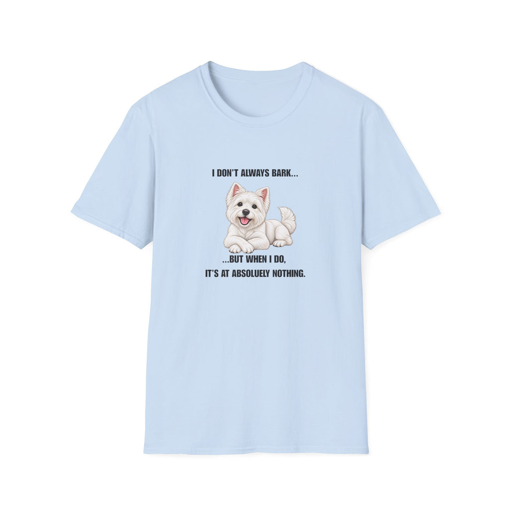 I Don’t Always Bark… But When I Do, It’s at Absolutely Nothing - West Highland Terrier Supersoft Unisex T-Shirt