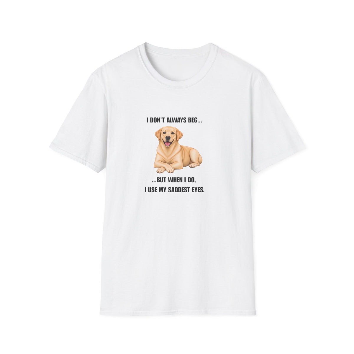 I Don’t Always Beg...But When I Do, I Use My Saddest Eyes - Labrador Supersoft Unisex T-Shirt