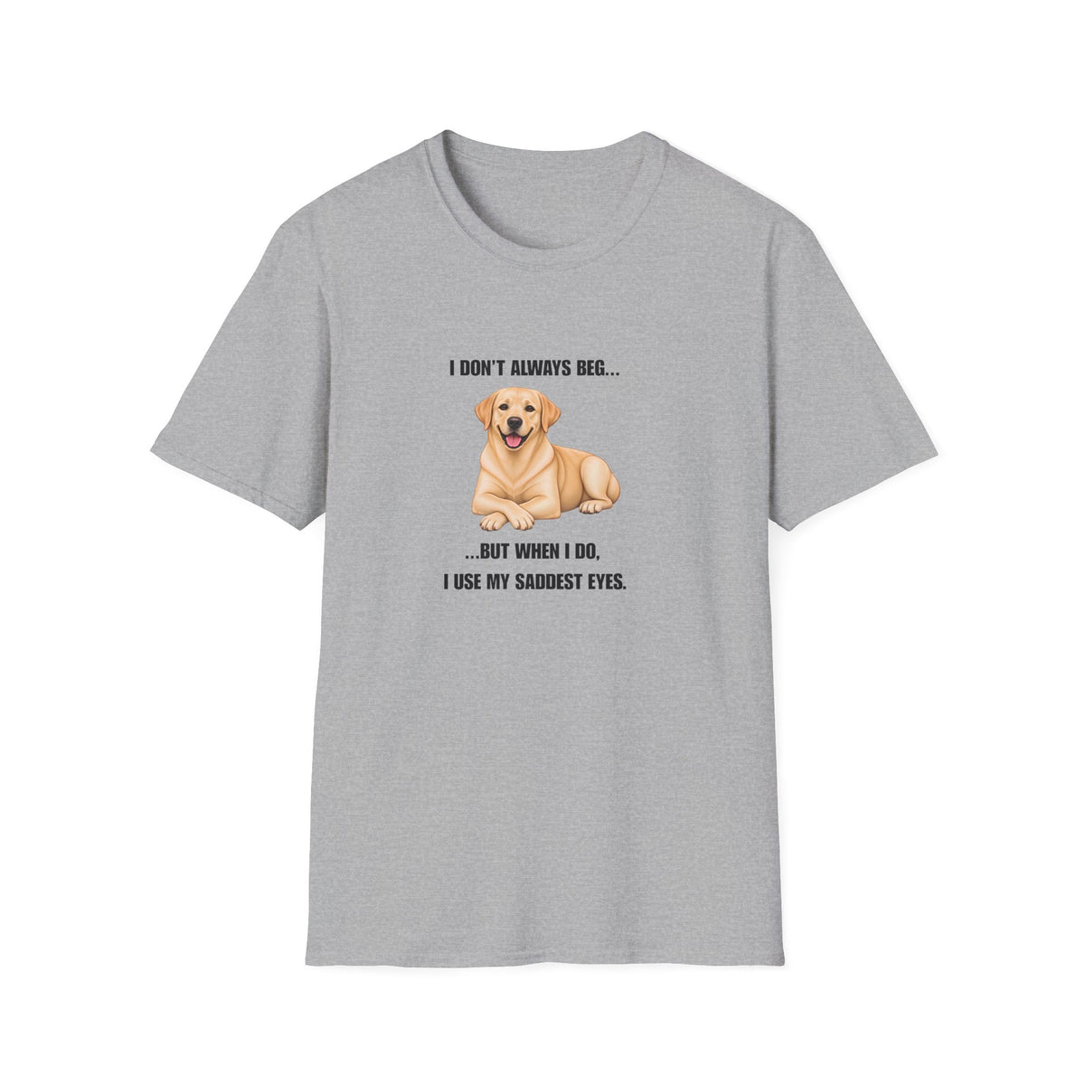 I Don’t Always Beg...But When I Do, I Use My Saddest Eyes - Labrador Supersoft Unisex T-Shirt