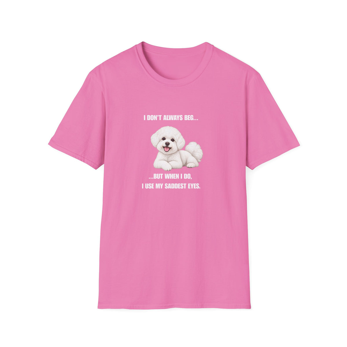 I Don’t Always Beg...But When I Do, I Use My Saddest Eyes - Bichon Frise Supersoft Unisex T-Shirt