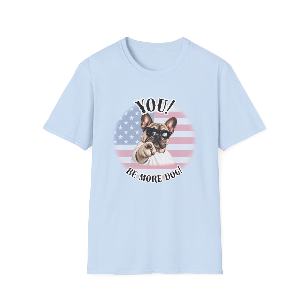 YOU!...Be More Dog! – French Bulldog - Supersoft Unisex T-shirt