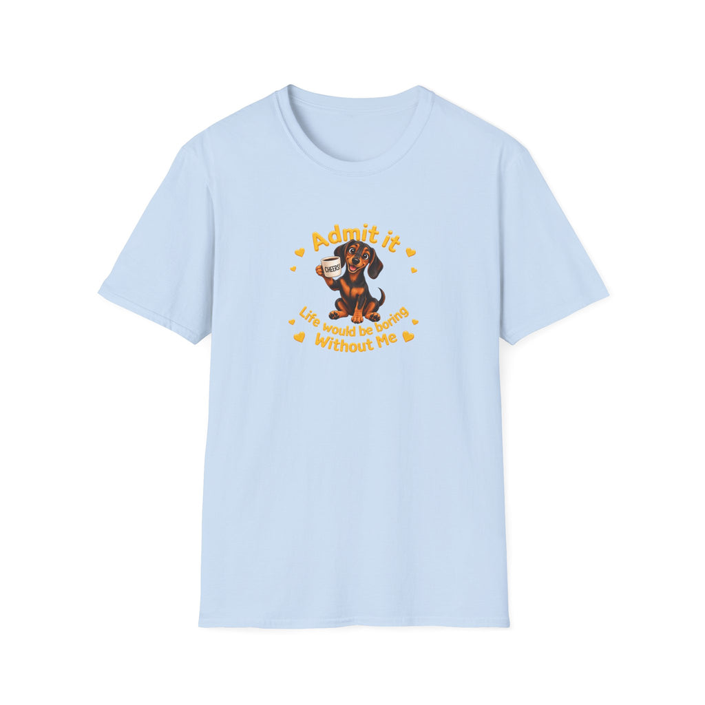 Admit It, Life Would Be Boring Without Me – Dachshund Supersoft Unisex T-Shirt