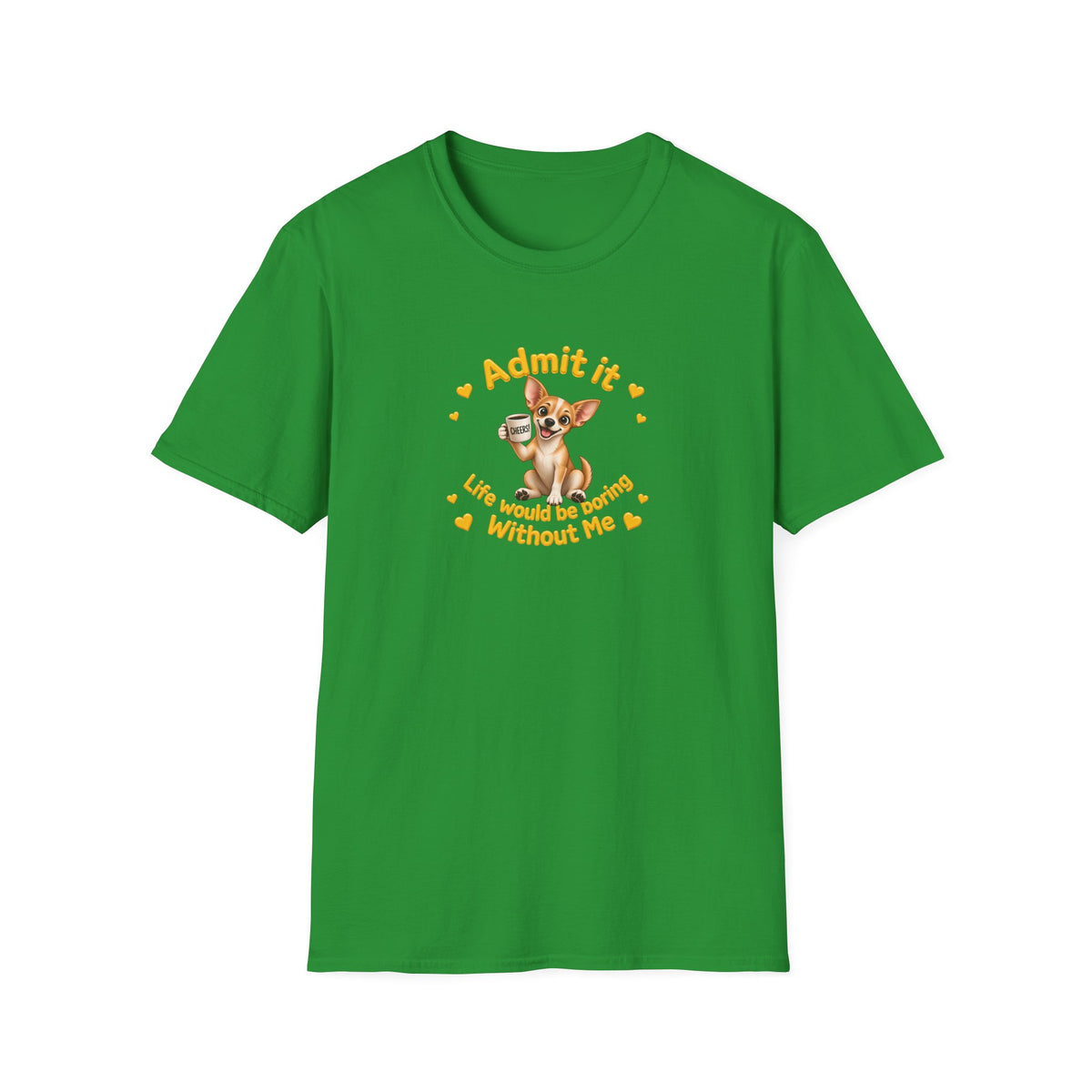 Admit It, Life Would Be Boring Without Me - Chihuahua Unisex T-Shirt
