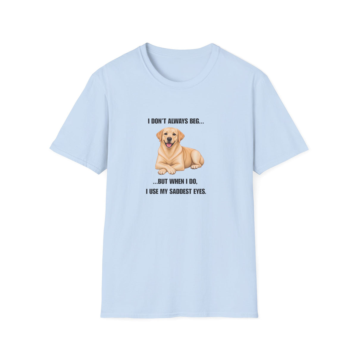 I Don’t Always Beg...But When I Do, I Use My Saddest Eyes - Labrador Supersoft Unisex T-Shirt
