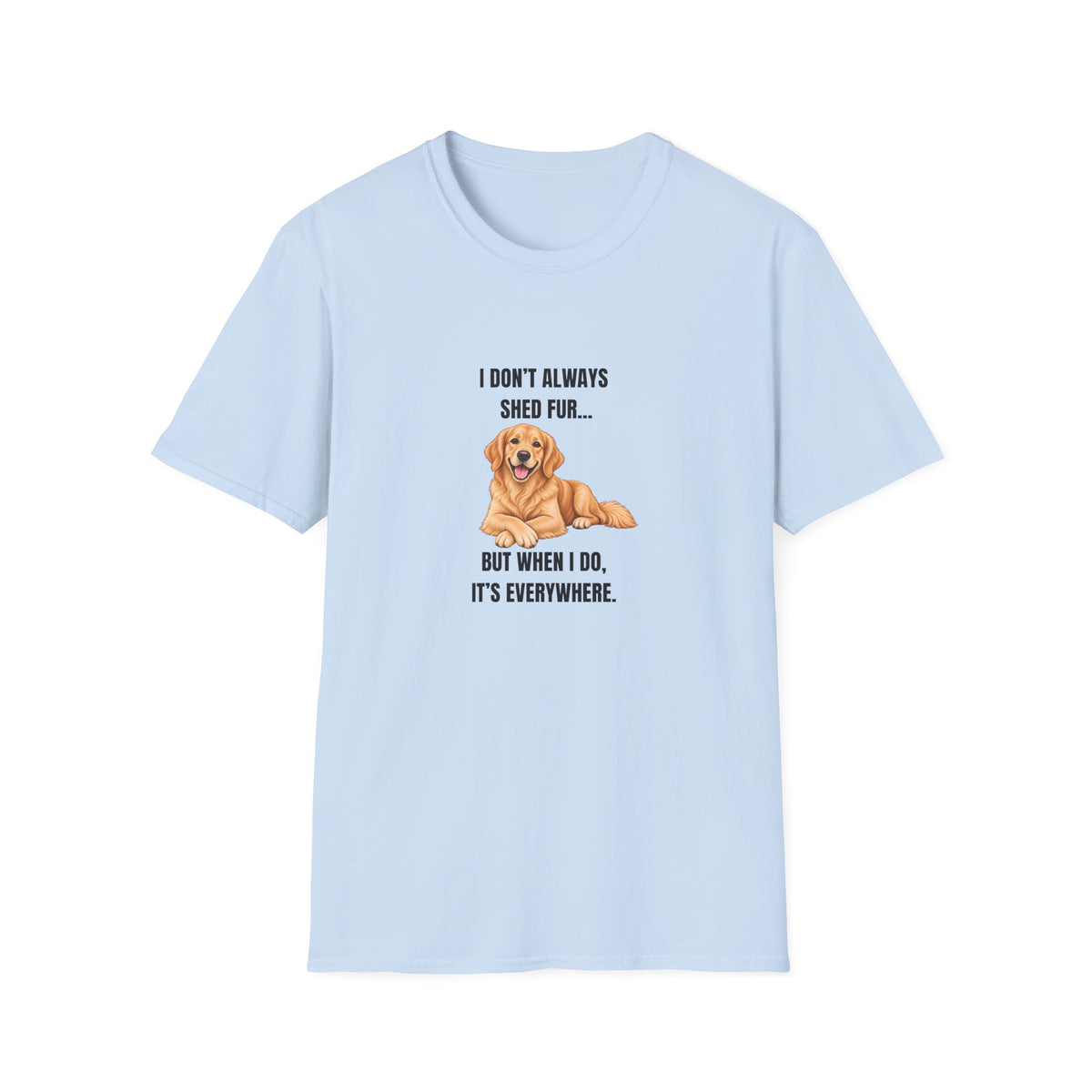 I Don’t Always Shed Fur...But When I Do, It’s Everywhere - Golden Retriever Supersoft Unisex T-Shirt