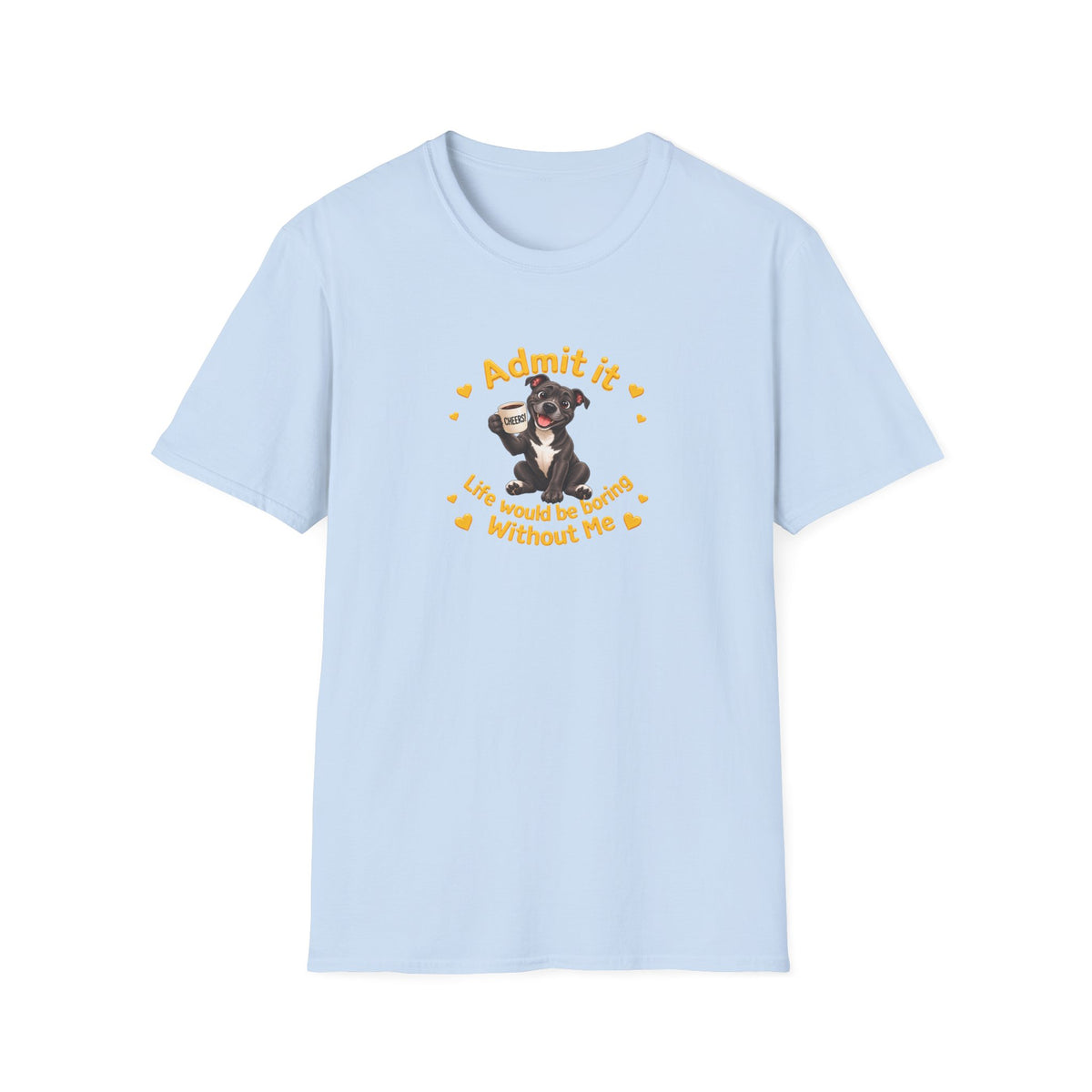 Admit It, Life Would Be Boring Without Me – Staffordshire Bull Terrier Supersoft Unisex T-Shirt