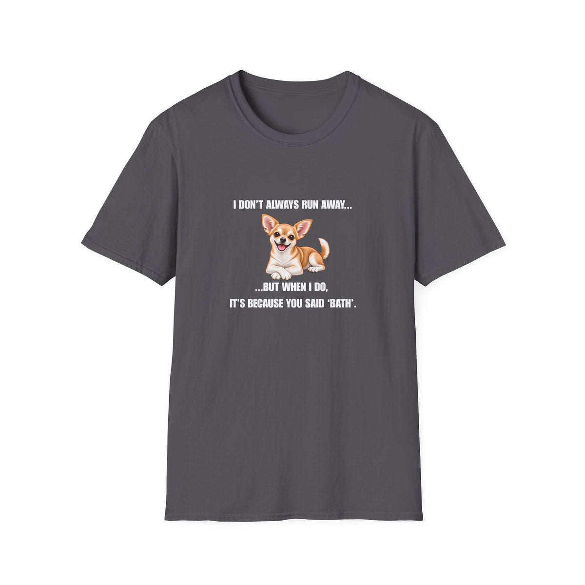 I Don’t Always Run Away...But When I Do, It’s Because You Said ‘Bath’ - Chihuahua Supersoft Unisex T-Shirt