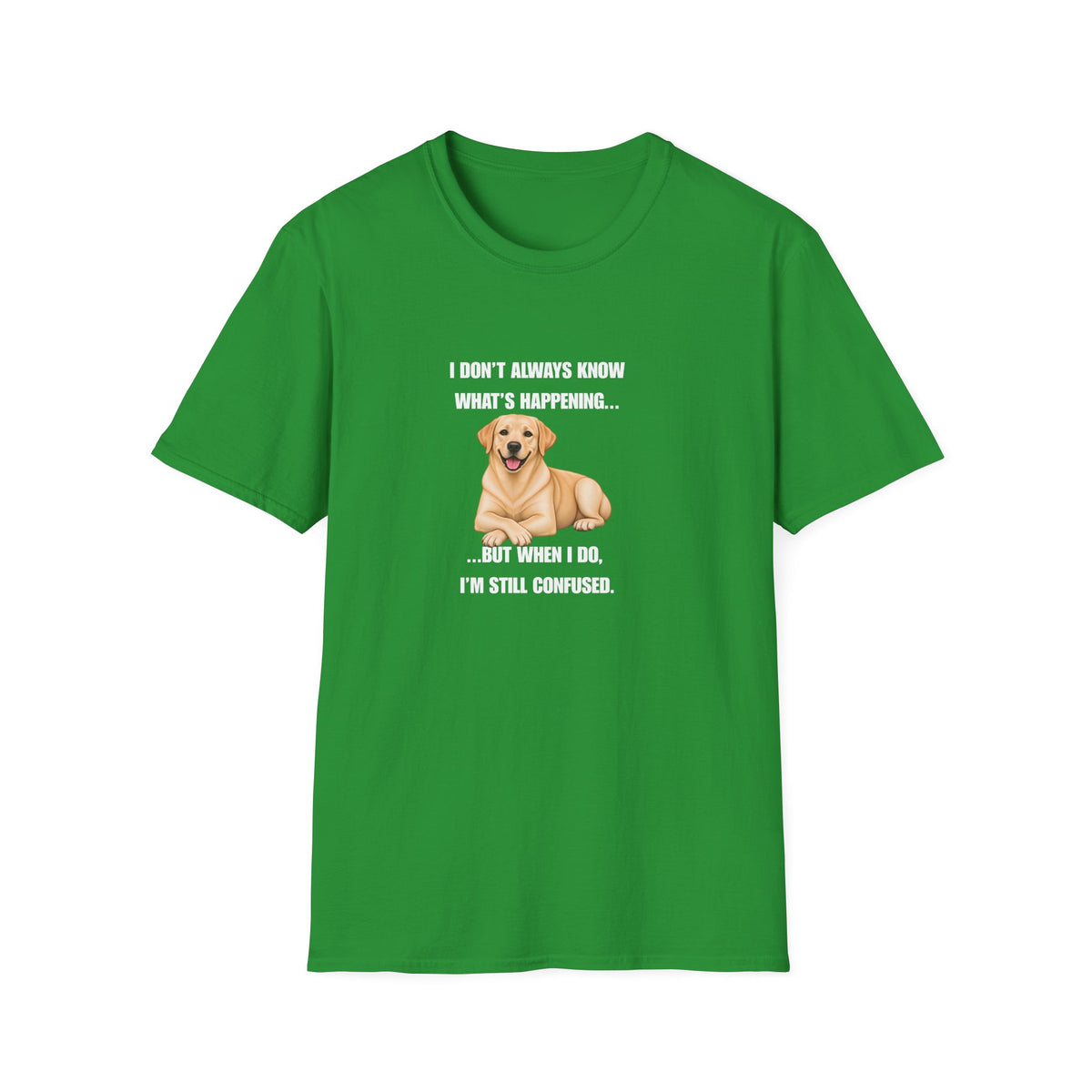 I Don’t Always Know What’s Happening...But When I Do, I’m Still Confused - Labrador Supersoft Unisex T-Shirt