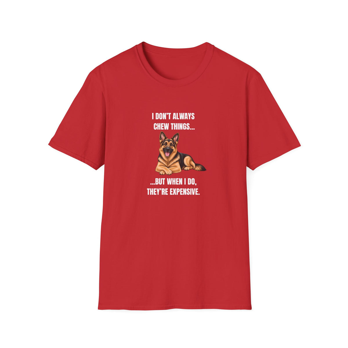 I Don’t Always Chew Things...But When I Do, They’re Expensive - German Shepherd Supersoft Unisex T-Shirt