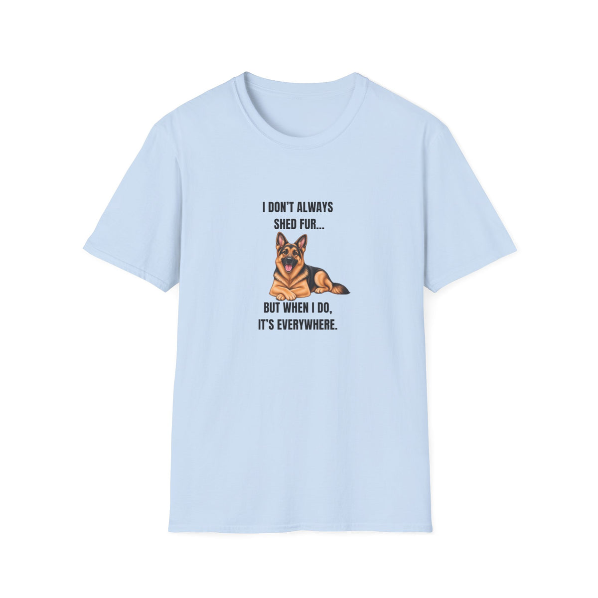 I Don’t Always Shed Fur...But When I Do, It’s Everywhere - German Shepherd Supersoft Unisex T-Shirt
