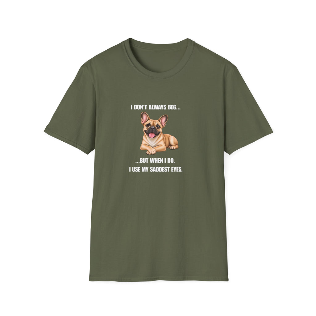 I Don’t Always Beg...But When I Do, I Use My Saddest Eyes - French Bulldog Supersoft Unisex T-Shirt