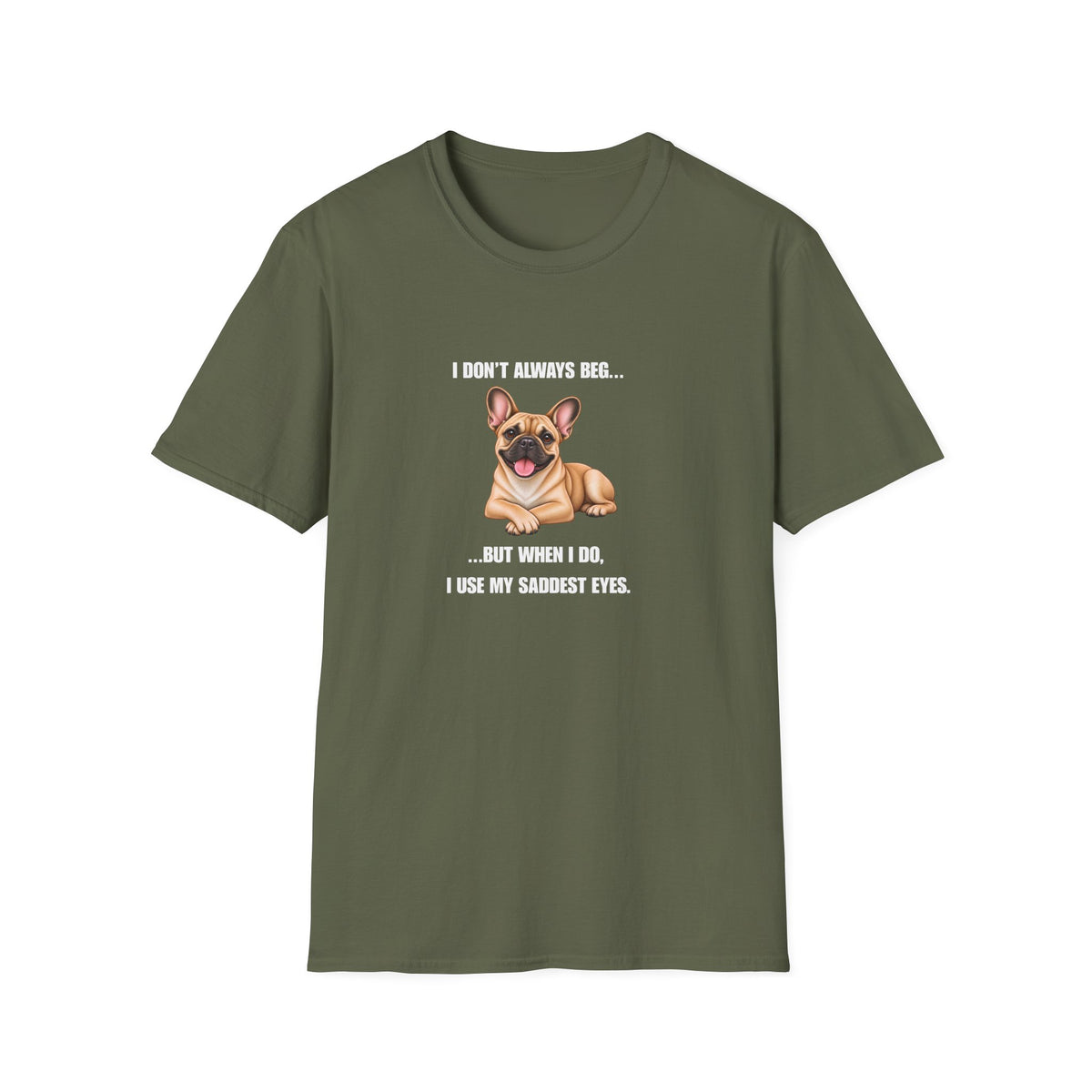 I Don’t Always Beg...But When I Do, I Use My Saddest Eyes - French Bulldog Supersoft Unisex T-Shirt